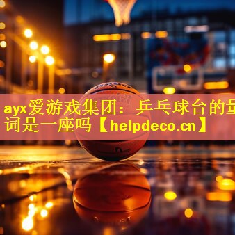 ayx爱游戏集团：乒乓球台的量词是一座吗