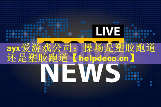 ayx爱游戏公司：操场是塑胶跑道还是塑胶跑道