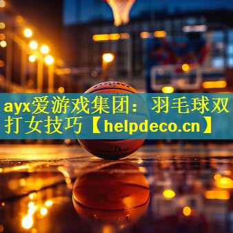 <strong>ayx爱游戏集团：羽毛球双打女技巧</strong>