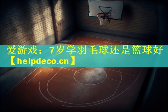 7岁学羽毛球还是篮球好